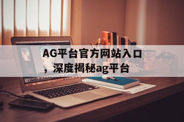 AG平台官方网站入口，深度揭秘ag平台