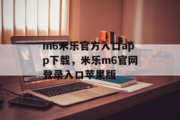 m6米乐官方入口app下载，米乐m6官网登录入口苹果版