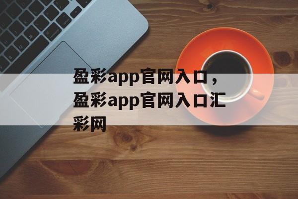 盈彩app官网入口，盈彩app官网入口汇彩网