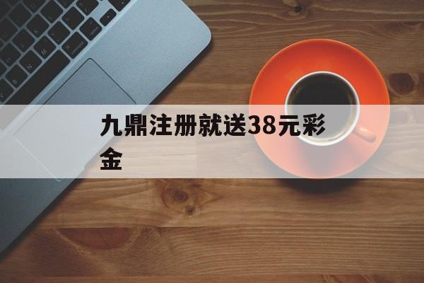 九鼎注册就送38元彩金