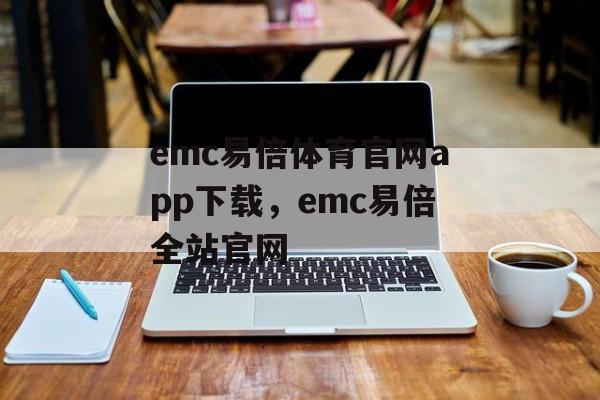 emc易倍体育官网app下载，emc易倍全站官网