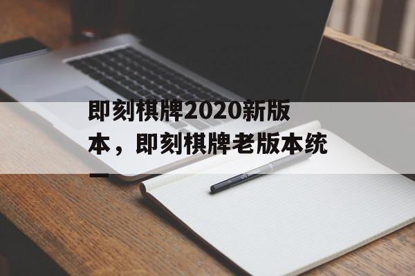 即刻棋牌2020新版本，即刻棋牌老版本统一