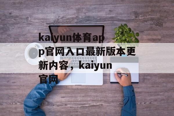 kaiyun体育app官网入口最新版本更新内容，kaiyun官网