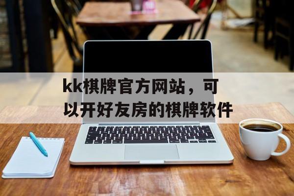 kk棋牌官方网站，可以开好友房的棋牌软件