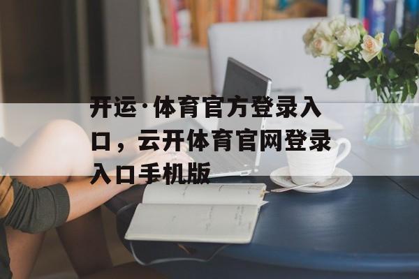 开运·体育官方登录入口，云开体育官网登录入口手机版