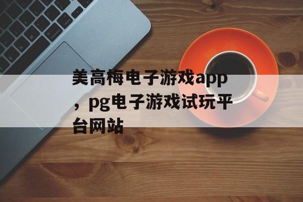 美高梅电子游戏app，pg电子游戏试玩平台网站