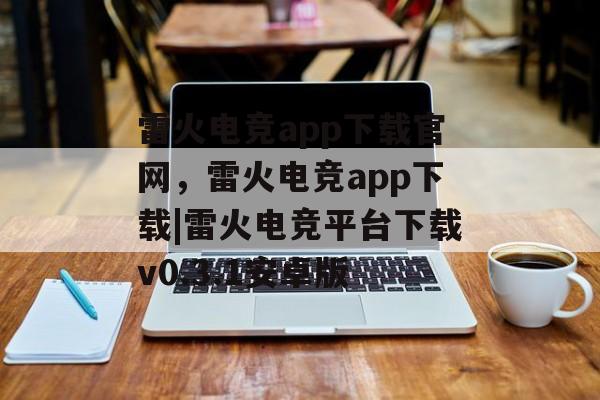 雷火电竞app下载官网，雷火电竞app下载|雷火电竞平台下载v0.3.1安卓版