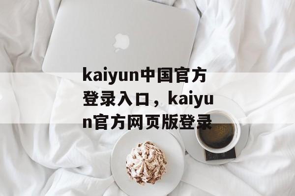 kaiyun中国官方登录入口，kaiyun官方网页版登录