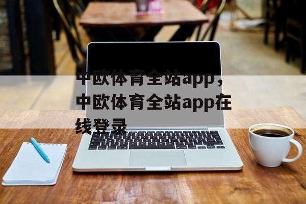 中欧体育全站app，中欧体育全站app在线登录