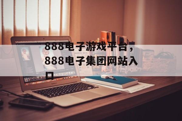 888电子游戏平台，888电子集团网站入口