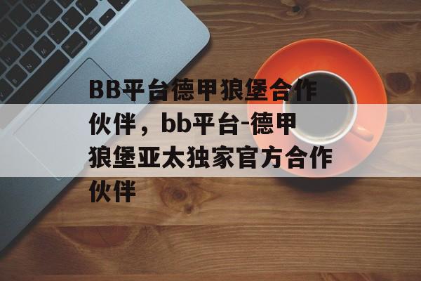 BB平台德甲狼堡合作伙伴，bb平台-德甲狼堡亚太独家官方合作伙伴