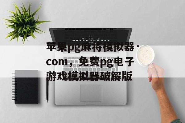 苹果pg麻将模拟器·com，免费pg电子游戏模拟器破解版