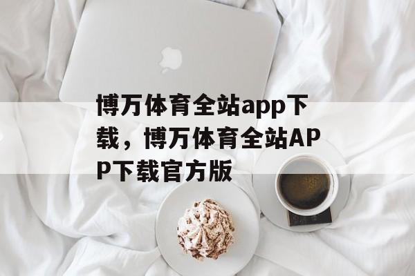 博万体育全站app下载，博万体育全站APP下载官方版