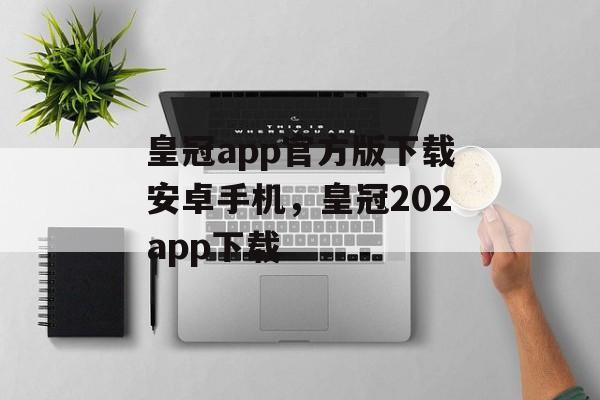 皇冠app官方版下载安卓手机，皇冠202app下载