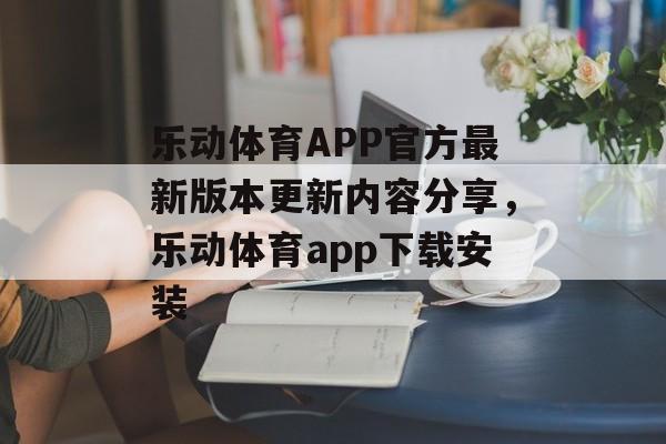 乐动体育APP官方最新版本更新内容分享，乐动体育app下载安装