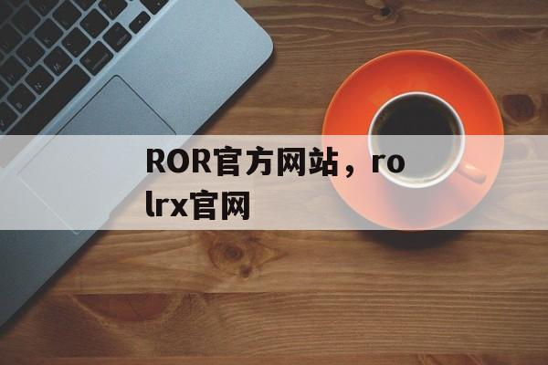 ROR官方网站，rolrx官网