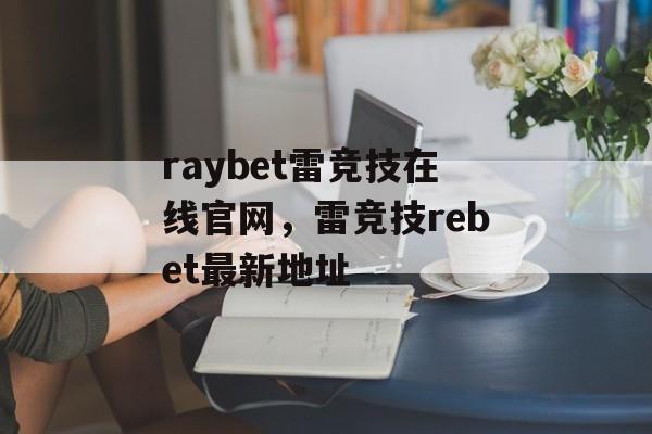 raybet雷竞技在线官网，雷竞技rebet最新地址