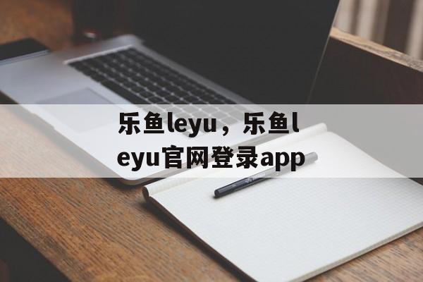 乐鱼leyu，乐鱼leyu官网登录app