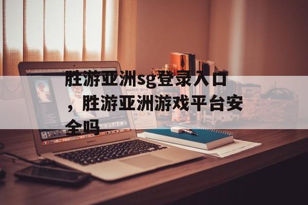 胜游亚洲sg登录入口，胜游亚洲游戏平台安全吗