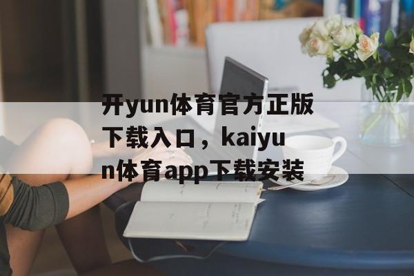 开yun体育官方正版下载入口，kaiyun体育app下载安装