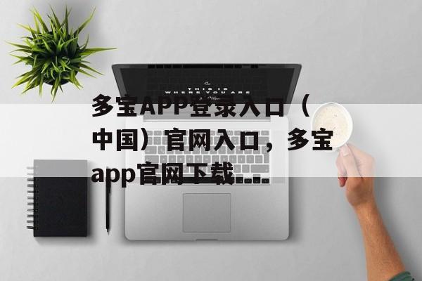 多宝APP登录入口（中国）官网入口，多宝app官网下载