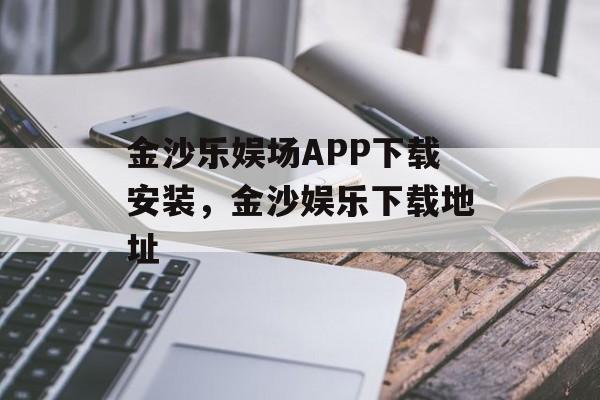 金沙乐娱场APP下载安装，金沙娱乐下载地址