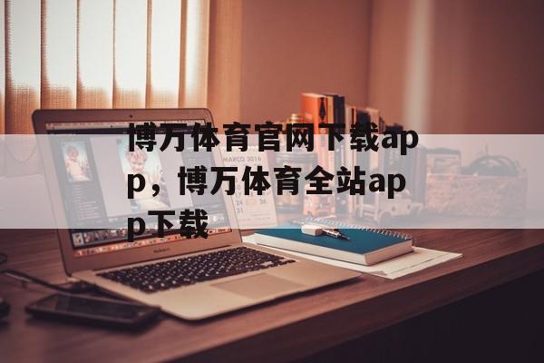 博万体育官网下载app，博万体育全站app下载