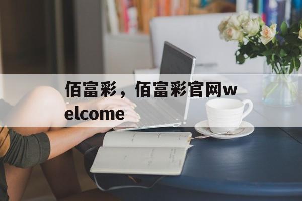 佰富彩，佰富彩官网welcome