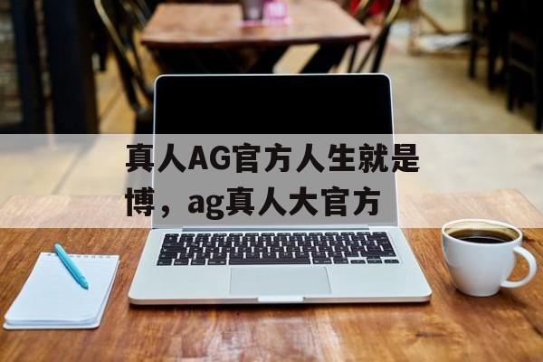 真人AG官方人生就是博，ag真人大官方