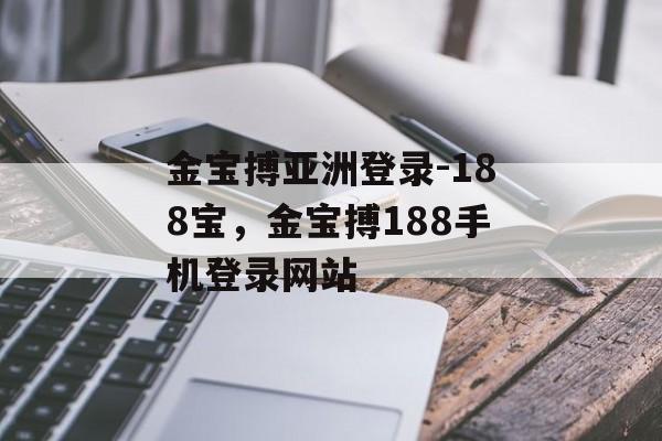 金宝搏亚洲登录-188宝，金宝搏188手机登录网站