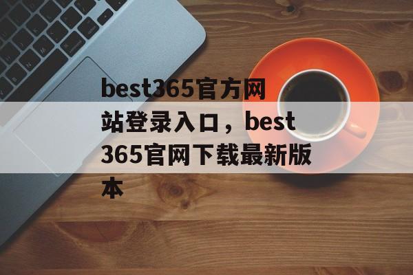 best365官方网站登录入口，best365官网下载最新版本