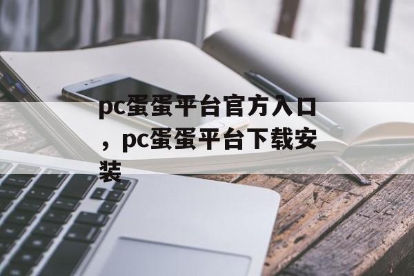 pc蛋蛋平台官方入口，pc蛋蛋平台下载安装