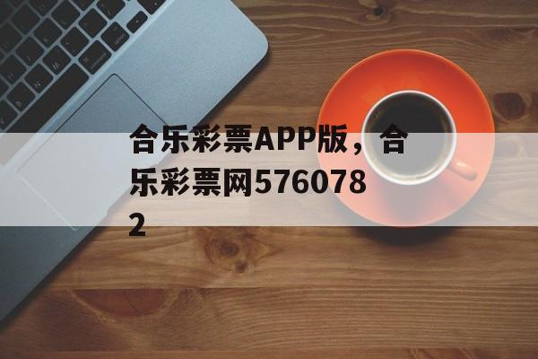 合乐彩票APP版，合乐彩票网5760782