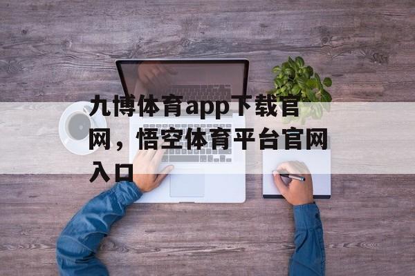 九博体育app下载官网，悟空体育平台官网入口