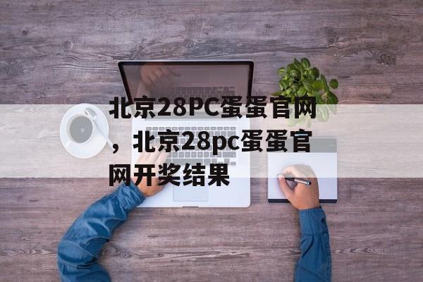 北京28PC蛋蛋官网，北京28pc蛋蛋官网开奖结果