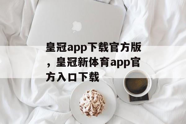 皇冠app下载官方版，皇冠新体育app官方入口下载