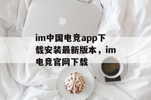 im中国电竞app下载安装最新版本，im电竞官网下载