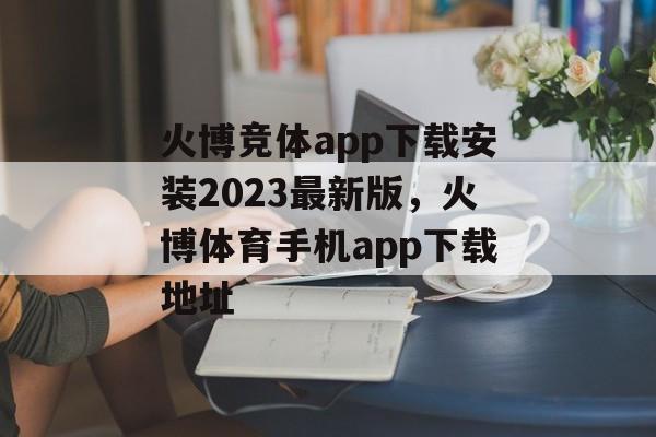 火博竞体app下载安装2023最新版，火博体育手机app下载地址